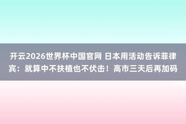 开云2026世界杯中国官网 日本用活动告诉菲律宾：就算中不扶植也不伏击！高市三天后再加码