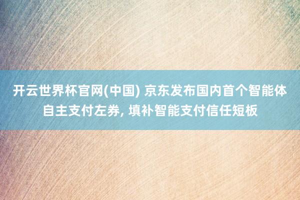 开云世界杯官网(中国) 京东发布国内首个智能体自主支付左券, 填补智能支付信任短板