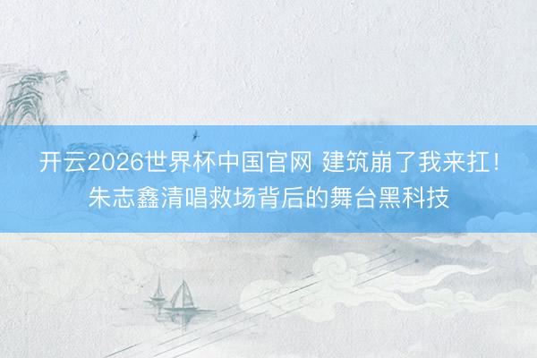 开云2026世界杯中国官网 建筑崩了我来扛!朱志鑫清唱救场背后的舞台黑科技