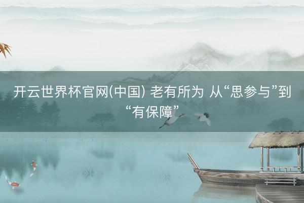 开云世界杯官网(中国) 老有所为 从“思参与”到“有保障”