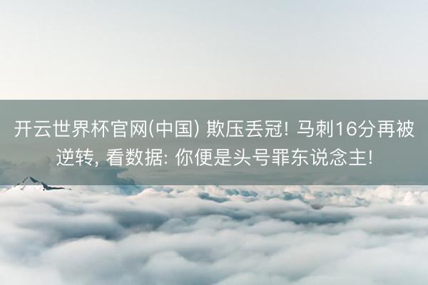 开云世界杯官网(中国) 欺压丢冠! 马刺16分再被逆转, 看数据: 你便是头号罪东说念主!