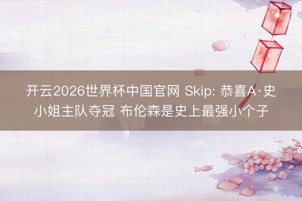 开云2026世界杯中国官网 Skip: 恭喜A·史小姐主队夺冠 布伦森是史上最强小个子