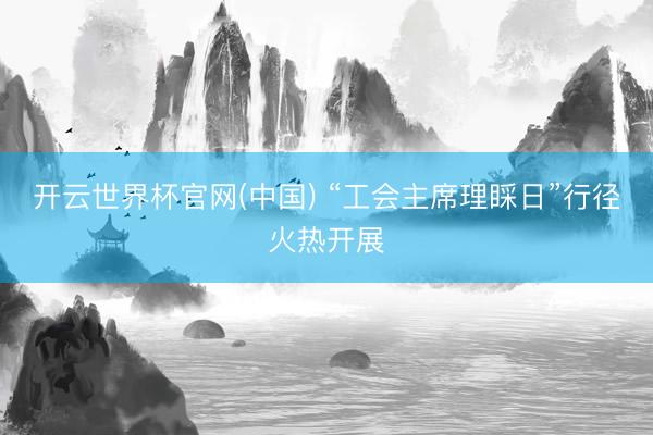 开云世界杯官网(中国) “工会主席理睬日”行径火热开展