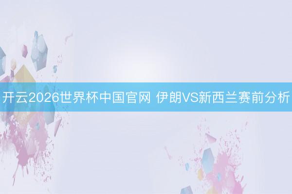 开云2026世界杯中国官网 伊朗VS新西兰赛前分析