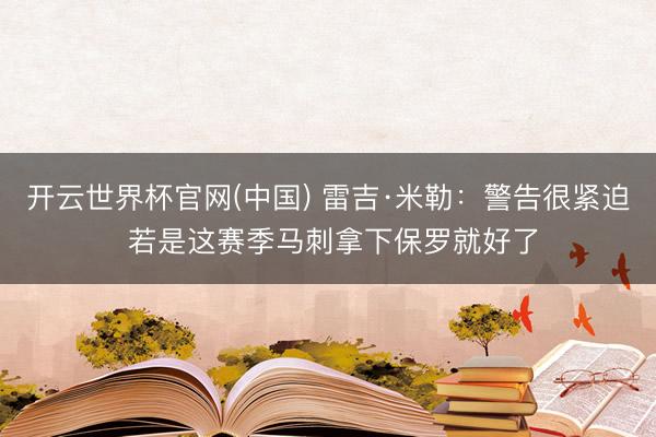 开云世界杯官网(中国) 雷吉·米勒：警告很紧迫 若是这赛季马刺拿下保罗就好了