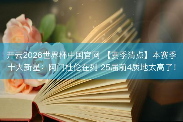 开云2026世界杯中国官网 【赛季清点】本赛季十大新星：阿门杜伦在列 25届前4质地太高了！