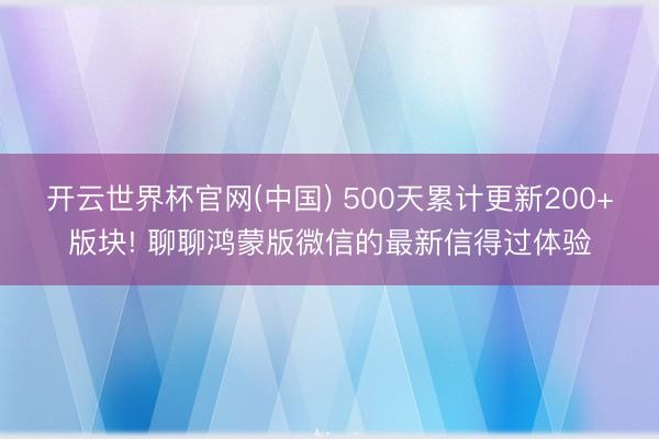 开云世界杯官网(中国) 500天累计更新200+版块! 聊聊鸿蒙版微信的最新信得过体验
