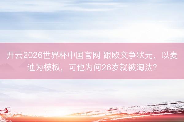 开云2026世界杯中国官网 跟欧文争状元,以麦迪为模板,可他为何26岁就被淘汰?
