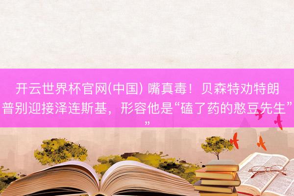 开云世界杯官网(中国) 嘴真毒!贝森特劝特朗普别迎接泽连斯基,形容他是“磕了药的憨豆先生”